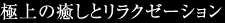 極上の癒しとリラクゼーション